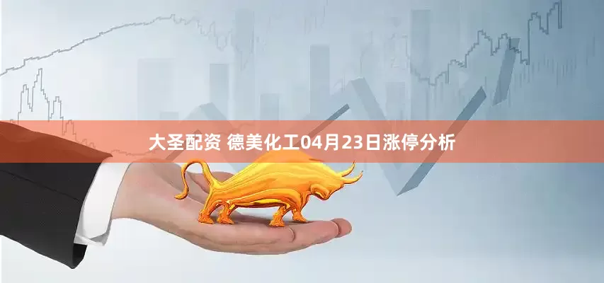 大圣配资 德美化工04月23日涨停分析