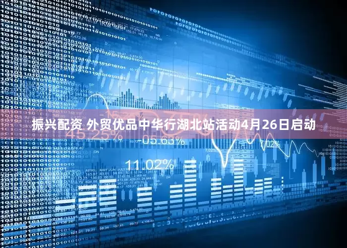 振兴配资 外贸优品中华行湖北站活动4月26日启动