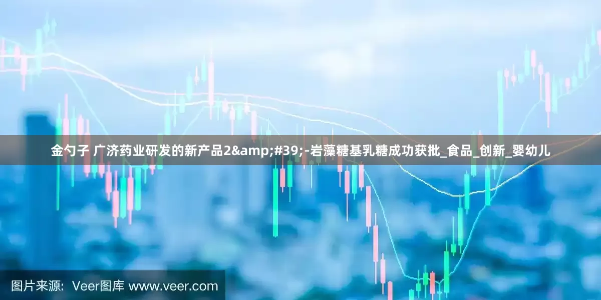 金勺子 广济药业研发的新产品2&#39;-岩藻糖基乳糖成功获批_食品_创新_婴幼儿