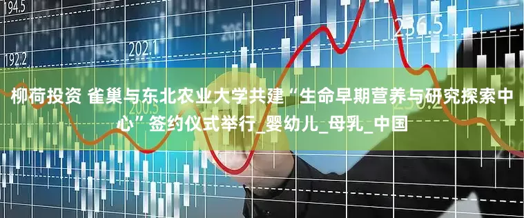 柳荷投资 雀巢与东北农业大学共建“生命早期营养与研究探索中心”签约仪式举行_婴幼儿_母乳_中国