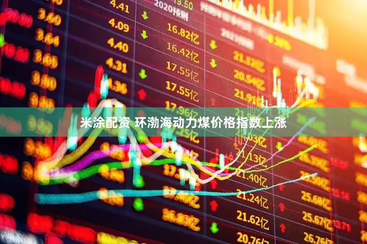 米涂配资 环渤海动力煤价格指数上涨