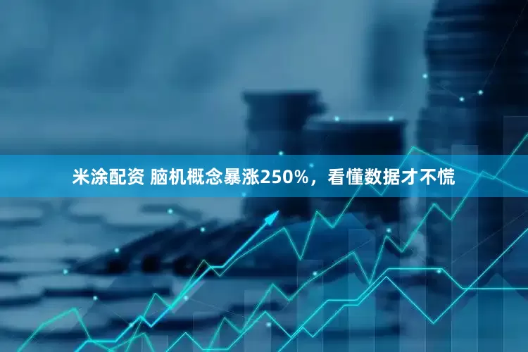 米涂配资 脑机概念暴涨250%,看懂数据才不慌