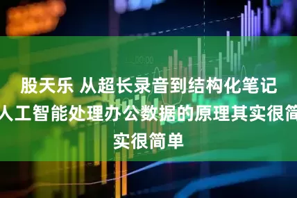 股天乐 从超长录音到结构化笔记，人工智能处理办公数据的原理其实很简单